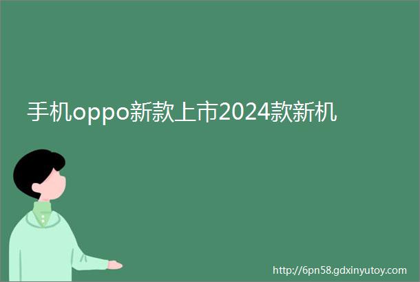 手机oppo新款上市2024款新机