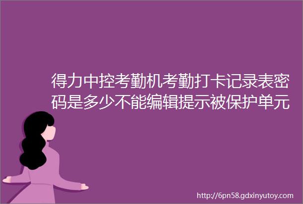 得力中控考勤机考勤打卡记录表密码是多少不能编辑提示被保护单元格不支持些功能