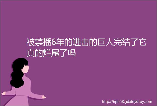 被禁播6年的进击的巨人完结了它真的烂尾了吗