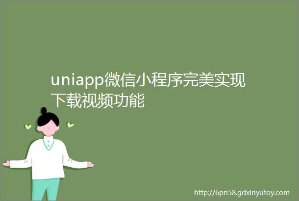 uniapp微信小程序完美实现下载视频功能