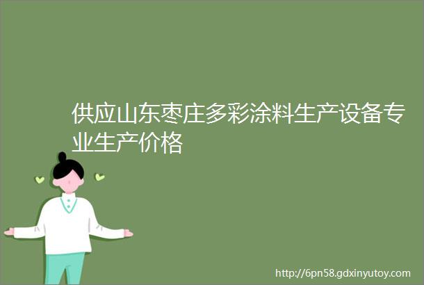 供应山东枣庄多彩涂料生产设备专业生产价格