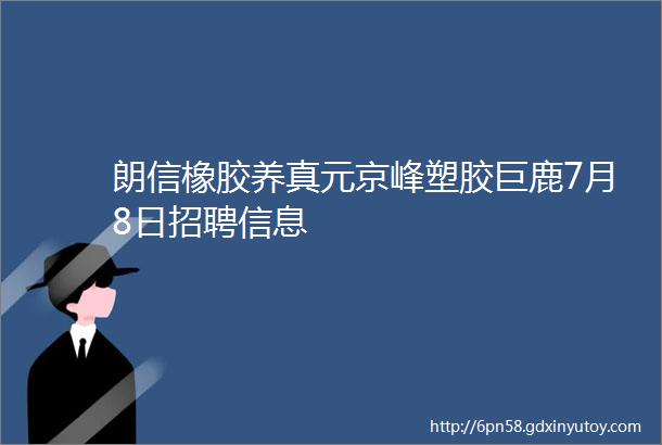 朗信橡胶养真元京峰塑胶巨鹿7月8日招聘信息