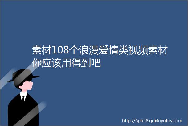 素材108个浪漫爱情类视频素材你应该用得到吧