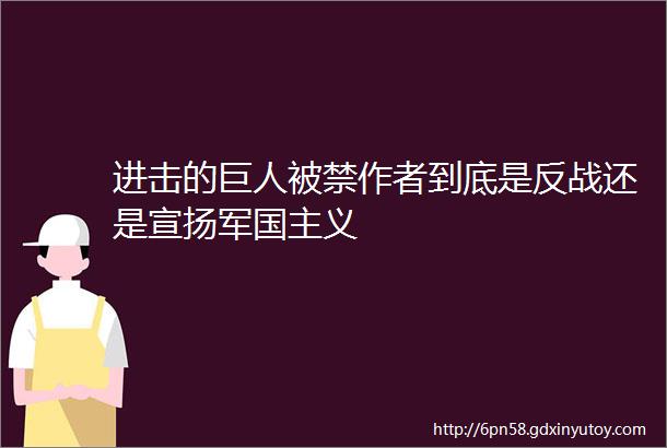 进击的巨人被禁作者到底是反战还是宣扬军国主义