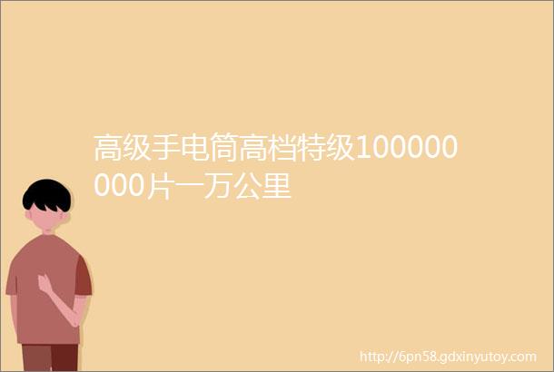 高级手电筒高档特级100000000片一万公里