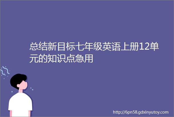 总结新目标七年级英语上册12单元的知识点急用