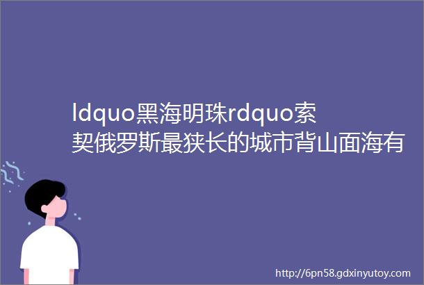 ldquo黑海明珠rdquo索契俄罗斯最狭长的城市背山面海有着温暖的气候