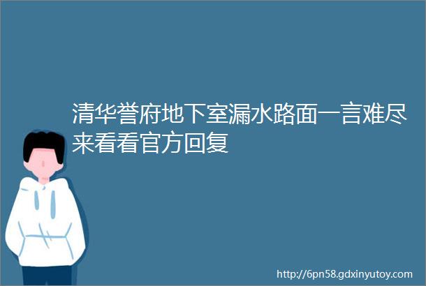 清华誉府地下室漏水路面一言难尽来看看官方回复