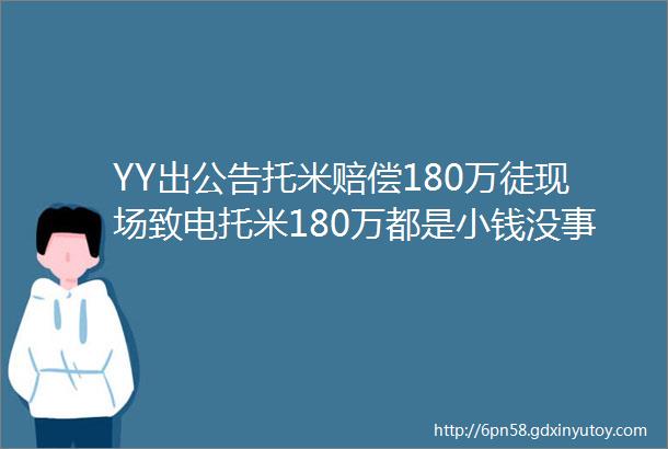 YY出公告托米赔偿180万徒现场致电托米180万都是小钱没事