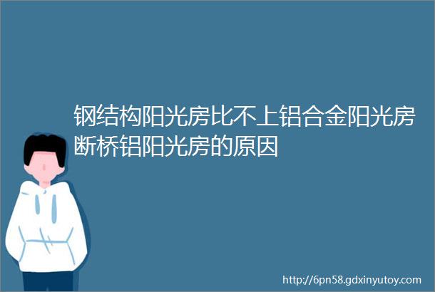 钢结构阳光房比不上铝合金阳光房断桥铝阳光房的原因