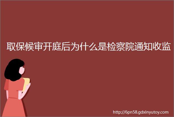 取保候审开庭后为什么是检察院通知收监