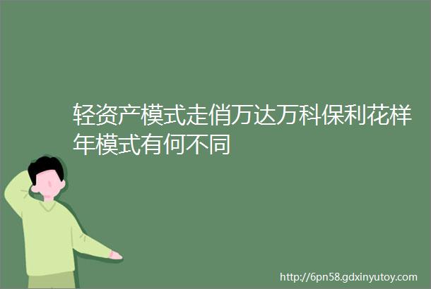 轻资产模式走俏万达万科保利花样年模式有何不同